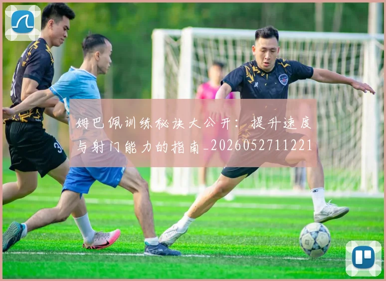 姆巴佩训练秘诀大公开:提升速度与射门能力的指南_20260527112213