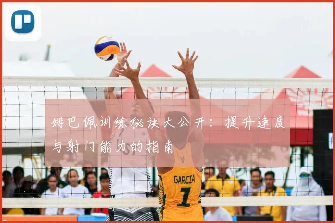 姆巴佩训练秘诀大公开:提升速度与射门能力的指南